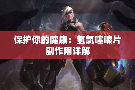 保护你的健康：氢氯噻嗪片副作用详解