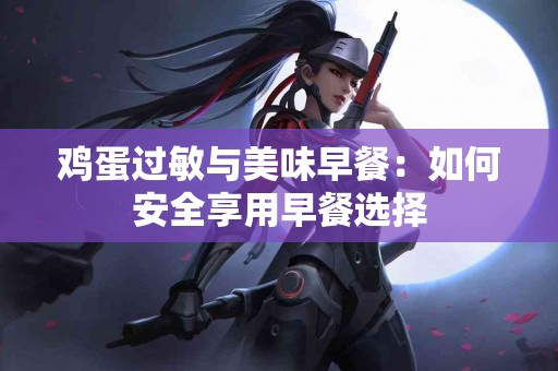 鸡蛋过敏与美味早餐：如何安全享用早餐选择