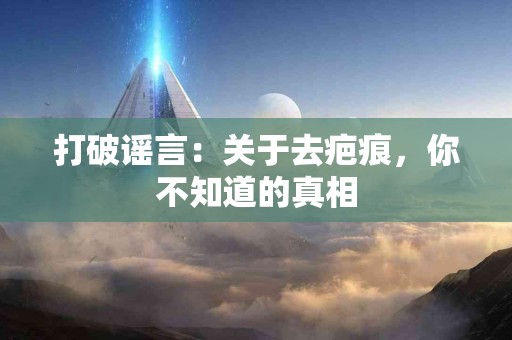 打破谣言：关于去疤痕，你不知道的真相