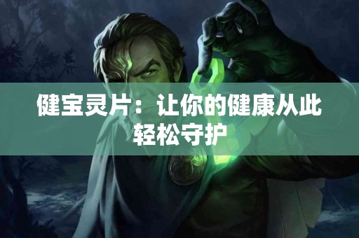 健宝灵片：让你的健康从此轻松守护