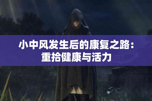 小中风发生后的康复之路：重拾健康与活力