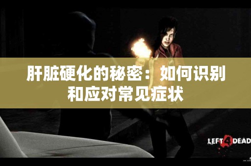 肝脏硬化的秘密：如何识别和应对常见症状