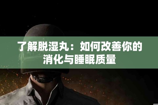 了解脱湿丸：如何改善你的消化与睡眠质量