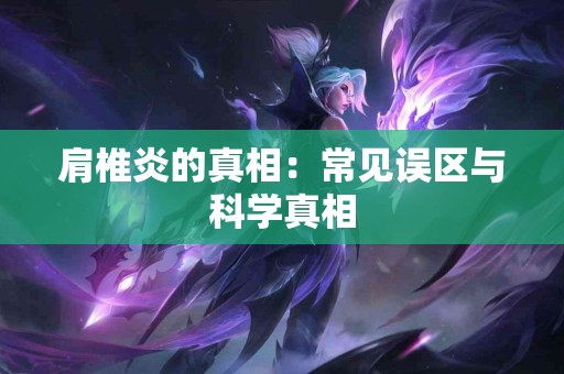 肩椎炎的真相：常见误区与科学真相