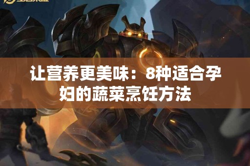 让营养更美味：8种适合孕妇的蔬菜烹饪方法