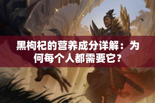 黑枸杞的营养成分详解：为何每个人都需要它？