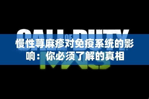 慢性荨麻疹对免疫系统的影响：你必须了解的真相