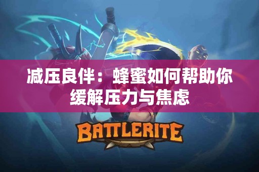 减压良伴：蜂蜜如何帮助你缓解压力与焦虑