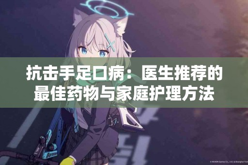 抗击手足口病：医生推荐的最佳药物与家庭护理方法