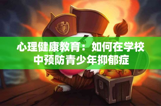 心理健康教育：如何在学校中预防青少年抑郁症