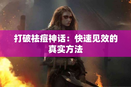 打破祛痘神话：快速见效的真实方法
