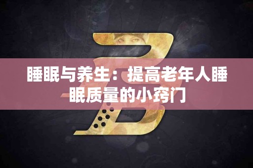 睡眠与养生：提高老年人睡眠质量的小窍门