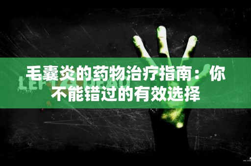 毛囊炎的药物治疗指南：你不能错过的有效选择