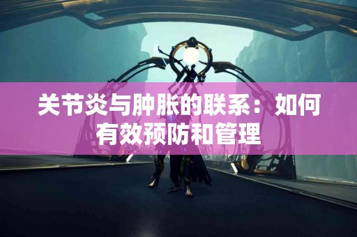 关节炎与肿胀的联系：如何有效预防和管理