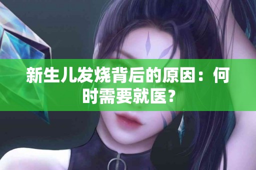 新生儿发烧背后的原因：何时需要就医？