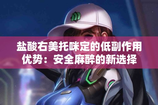 盐酸右美托咪定的低副作用优势：安全麻醉的新选择