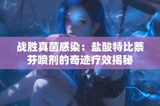 战胜真菌感染：盐酸特比萘芬喷剂的奇迹疗效揭秘