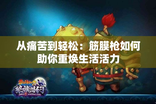 从痛苦到轻松：筋膜枪如何助你重焕生活活力