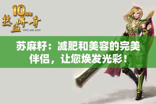 苏麻籽：减肥和美容的完美伴侣，让您焕发光彩！