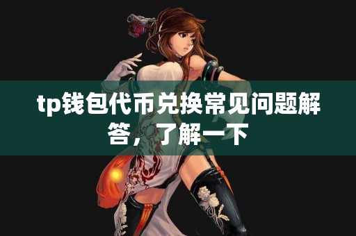 tp钱包代币兑换常见问题解答，了解一下