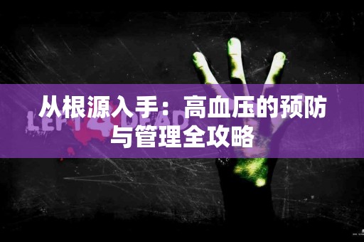 从根源入手：高血压的预防与管理全攻略