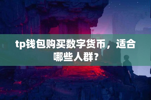 tp钱包购买数字货币，适合哪些人群？