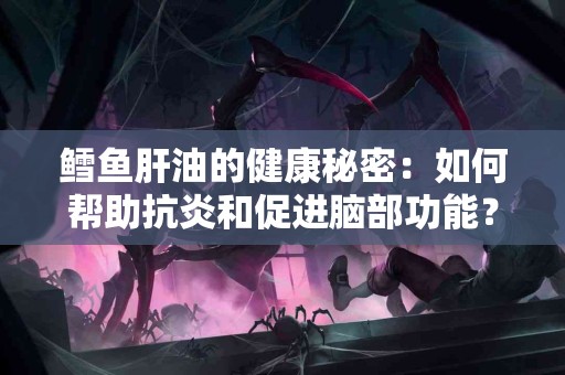 鳕鱼肝油的健康秘密:如何帮助抗炎和促进脑部功能? 鳕鱼肝油的健康秘密:如何帮助抗炎和促进脑部功能?