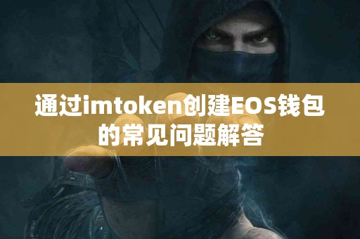通过imtoken创建EOS钱包的常见问题解答 通过imtoken创建EOS钱包的常见问题解答