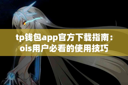 tp钱包app官方下载指南：ois用户必看的使用技巧