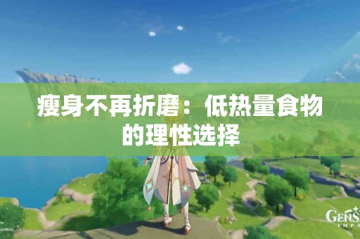 瘦身不再折磨：低热量食物的理性选择