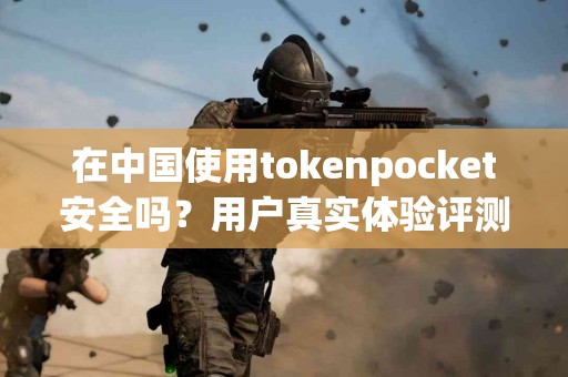 在中国使用tokenpocket安全吗？用户真实体验评测