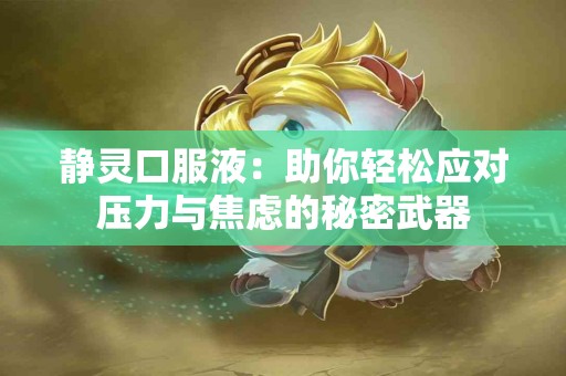 静灵口服液：助你轻松应对压力与焦虑的秘密武器