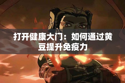 打开健康大门：如何通过黄豆提升免疫力