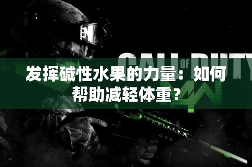 发挥碱性水果的力量：如何帮助减轻体重？