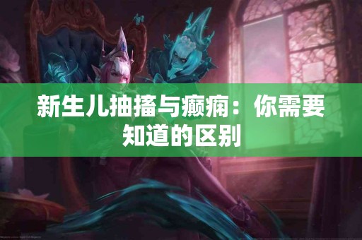 新生儿抽搐与癫痫：你需要知道的区别