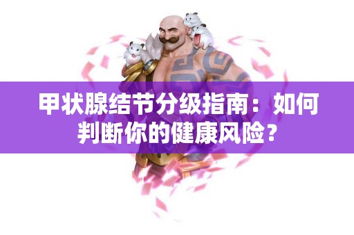 甲状腺结节分级指南：如何判断你的健康风险？