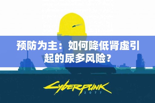 预防为主：如何降低肾虚引起的尿多风险？