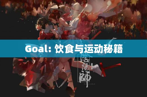Goal: 饮食与运动秘籍 Goal: 饮食与运动秘籍