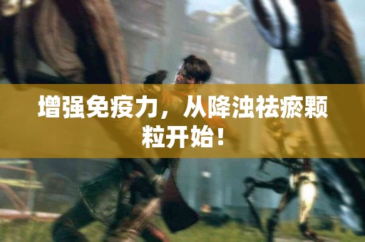 增强免疫力，从降浊祛瘀颗粒开始！