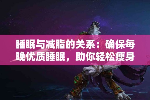 睡眠与减脂的关系：确保每晚优质睡眠，助你轻松瘦身