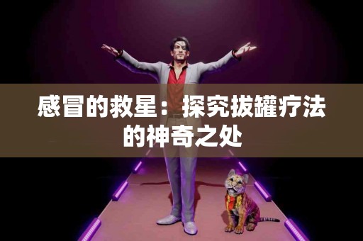 感冒的救星：探究拔罐疗法的神奇之处