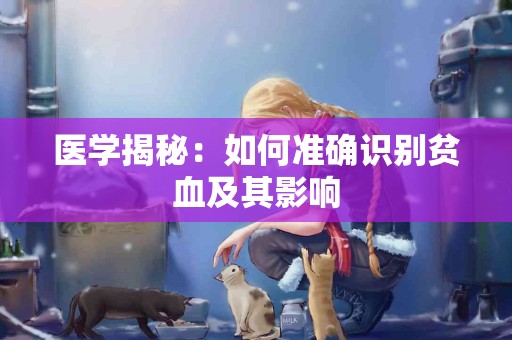 医学揭秘：如何准确识别贫血及其影响