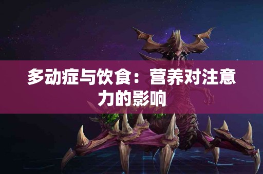 多动症与饮食：营养对注意力的影响