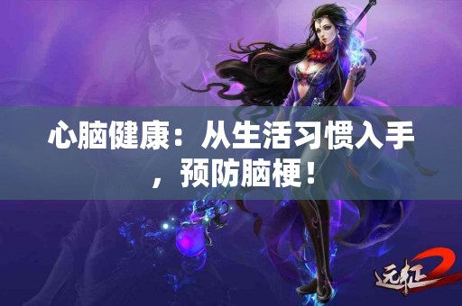 心脑健康：从生活习惯入手，预防脑梗！