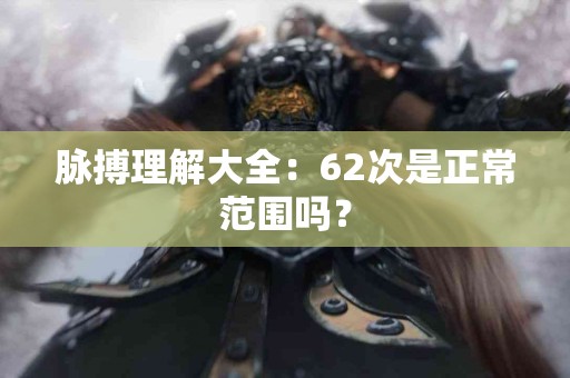 脉搏理解大全：62次是正常范围吗？