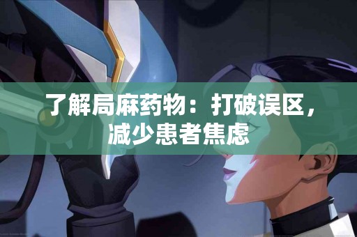 了解局麻药物：打破误区，减少患者焦虑