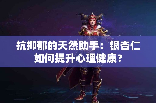 抗抑郁的天然助手：银杏仁如何提升心理健康？