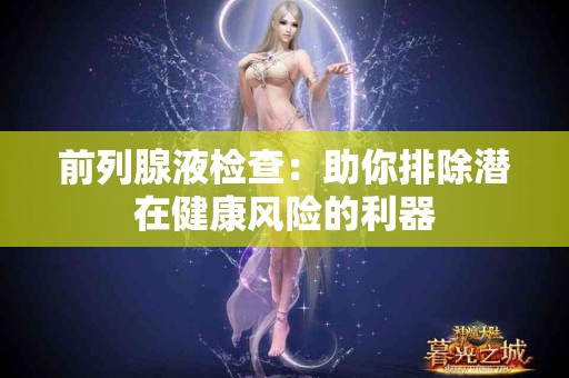 前列腺液检查：助你排除潜在健康风险的利器