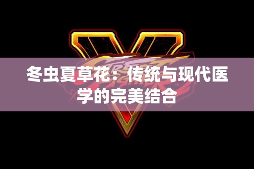 冬虫夏草花：传统与现代医学的完美结合