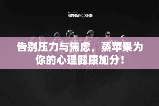 告别压力与焦虑，蒸苹果为你的心理健康加分！